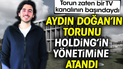 Aydın Doğan'ın torunu Holding'in yönetimine atandı