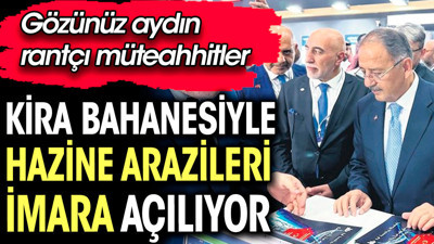 Kira bahanesiyle Hazine arazileri imara açılıyor. Gözünüz aydın rantçı müteahhitler