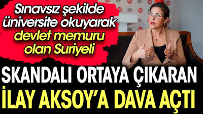 Sınavsız şekilde üniversite okuyarak devlet memuru olan Suriyeli'den skandalı ortaya çıkaran İlay Aksoy'a dava