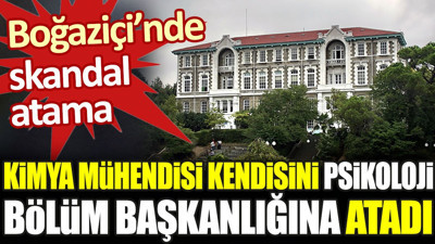 Boğaziçi’nde skandal atama. Kimya mühendisi kendisini psikoloji bölüm başkanlığına atadı