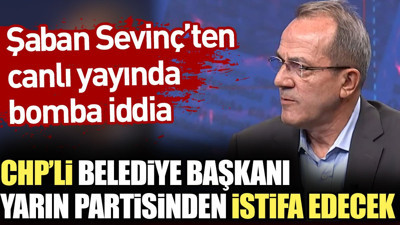 Şaban Sevinç'ten canlı yayında bomba iddia: CHP’li belediye başkanı yarın partisinden istifa edecek