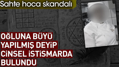 Sahte hoca skandalı: Oğluna büyü yapılmış deyip cinsel istismarda bulundu