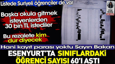 Esenyurt’ta sınıflardaki öğrenci sayısı 60’ı aştı. Başka okula gitmek isteyenlerden 30 bin TL istediler