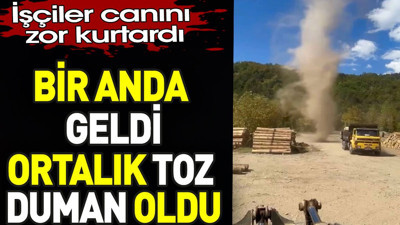 Bir anda geldi ortalık toz duman oldu. İşçiler canını zor kurtardı
