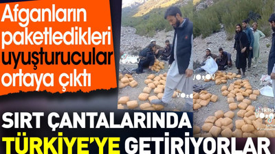 Afganların paketledikleri uyuşturucular ortaya çıktı. Sırt çantalarında Türkiye’ye getiriyorlar