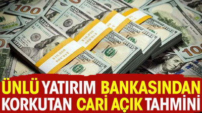 Ünlü yatırım bankasından korkutan cari açık tahmini