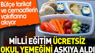 Milli Eğitim ücretsiz okul yemeğini askıya aldı. Bütçe tarikat ve cemaatlerin vakıflarına akıyor