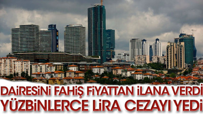Dairesini fahiş fiyattan ilana verdi. Yüzbinlerce lira cezayı yedi
