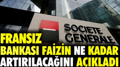 Fransız bankası faizin ne kadar artırılacağını açıkladı.