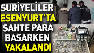 Suriyeliler Esenyurt’ta sahte para basarken yakalandı