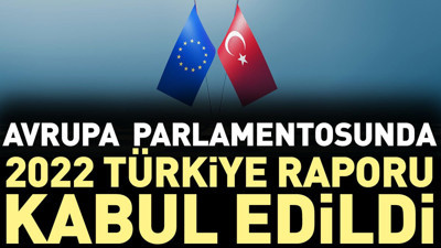 Avrupa Parlamentosunda 2022 Türkiye Raporu kabul edildi