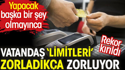 Vatandaş 'limitleri' zorladıkça zorluyor. Rekor kırıldı