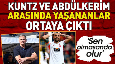 Kuntz ve Abdülkerim Bardakçı arasında yaşananlar ortaya çıktı: Sen olmasan da olur
