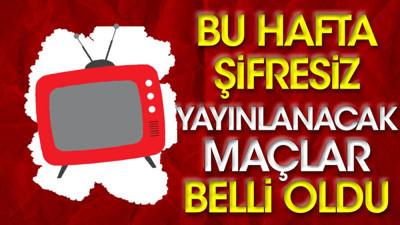 Bu hafta şifresiz yayınlanacak maçlar belli oldu