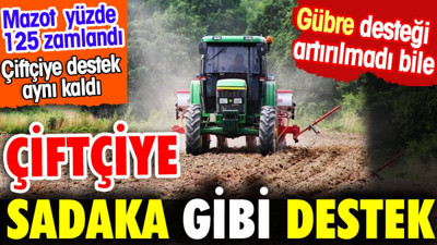 Çiftçiye sadaka gibi destek. Mazota yüzde 125 zam yapılırken çiftçiye destek aynı kaldı
