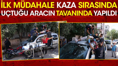 İlk müdahale kaza sırasında uçtuğu otomobilin tavanında yapıldı