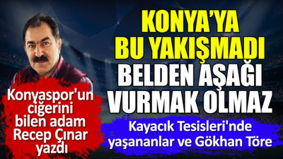 Konya'ya bu yakışmadı belden aşağı vurmak olmaz. Recep Çınar yazdı