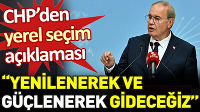 CHP'den yerel seçim açıklaması: Yenilenerek ve güçlenerek gideceğiz