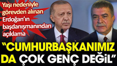 Yaşı nedeniyle görevinden alınan Erdoğan'ın başdanışmanından açıklama: Cumhurbaşkanımız da çok genç değil