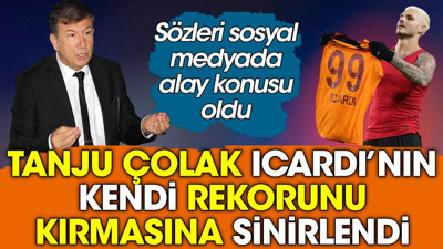 Tanju Çolak rekorunu kıran Icardi’ye çok sinirlendi. Sözleri sosyal medyada alay konusu oldu