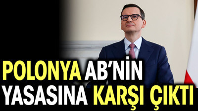 Polonya Avrupa Birliği’nin yasasına karşı çıktı