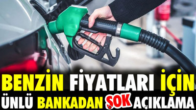 Benzin fiyatları için ünlü bankadan şok açıklama