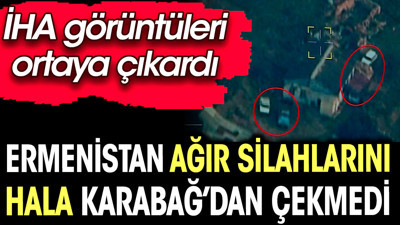 Ermenistan'ın ağır silahlarını Karabağ'dan çekmediği ortaya çıktı
