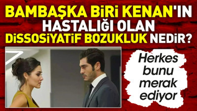 Bambaşka Biri Kenan'ın hastalığı olan dissosiyatif bozukluk nedir?