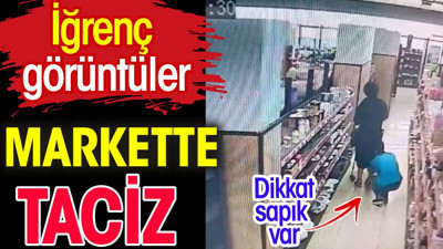 Markette taciz. İğrenç görüntüler