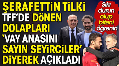 Şerafettin Tilki TFF'de dönen dolapları 'Vay anasını sayın seyirciler' diyerek tek tek açıkladı