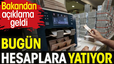 Bugün hesaplara yatıyor. Bakandan açıklama geldi