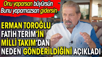 Erman Toroğlu Fatih Terim'in Milli Takım'dan neden gönderildiğini açıkladı. Mevzu kumar dayak