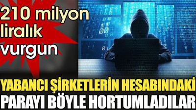 210 milyonluk vurgun. Yabancı şirketlerin hesabındaki parayı böyle hortumladılar