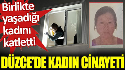Düzce'de kadın cinayeti. Birlikte yaşadığı kadını canice katletti