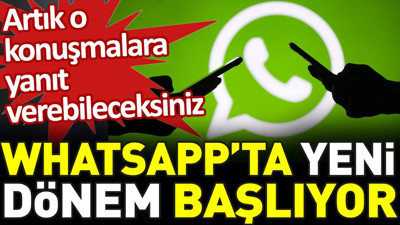 WhatsApp'ta yeni dönem başlıyor. Artık o konuşmalara yanıt verebileceksiniz