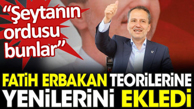 Fatih Erbakan teorilerine yenilerini ekledi: Şeytanın ordusu bunlar