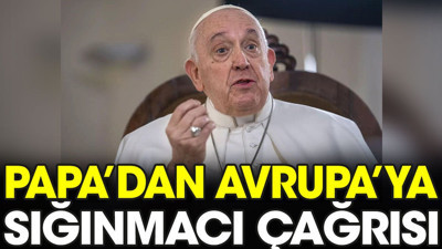 Papa'dan Avrupa'ya sığınmacı çağrısı
