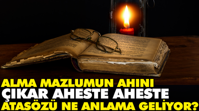 Alma mazlumun ahını çıkar aheste aheste atasözü ne anlama geliyor?
