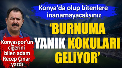 'Burnuma yanık kokuları geliyor' dedi isimleri tek tek açıkladı. Konya'da olup bitenlere inanamayacaksınız