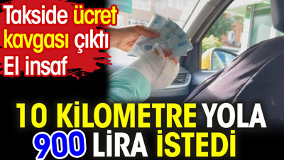 Takside ücret kavgası. 10 kilometre yola 900 TL istedi