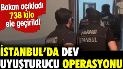 İstanbul'da dev uyuşturucu operasyonu. 738 kilo ele geçirildi