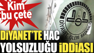 Diyanet'te Hac yolsuzluğu iddiası. Kim bu çete?