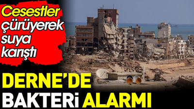 Derne’de bakteri alarmı. Cesetler çürüyerek suya karıştı