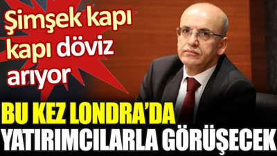 Şimşek kapı kapı döviz arıyor. Bu kez Londra'da yatırımcılarla görüşecek