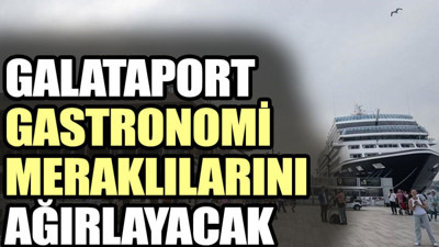 Galataport gastronomi meraklılarını ağırlayacak