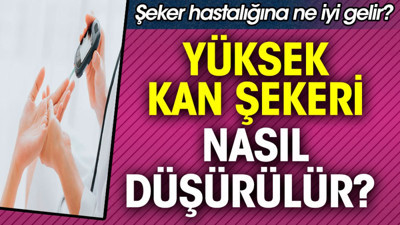 Yüksek kan şekeri nasıl düşürülür? Şeker hastalığına ne iyi gelir?
