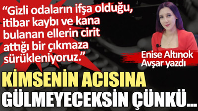 Kimsenin acısına gülmeyeceksin çünkü...