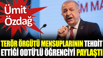 Ümit Özdağ terör örgütü mensuplarının tehdit ettiği ODTÜ’lü öğrenciyi paylaştı