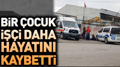 Bir çocuk işçi daha hayatını kaybetti