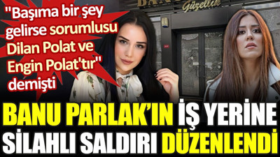 Banu Parlak'ın iş yerine silahlı saldırı düzenlendi. 'Sorumlusu Dilan Polat'tır' demişti